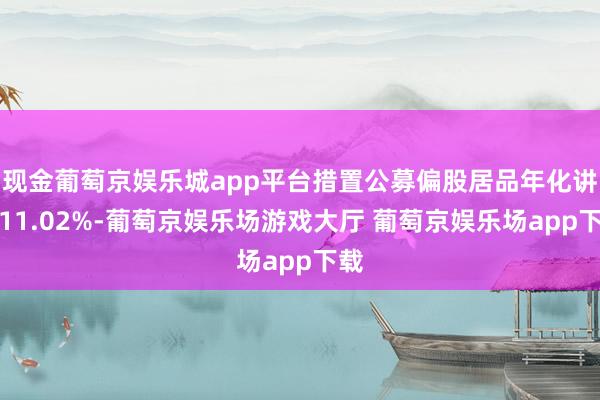 现金葡萄京娱乐城app平台措置公募偏股居品年化讲演11.02%-葡萄京娱乐场游戏大厅 葡萄京娱乐场app下载