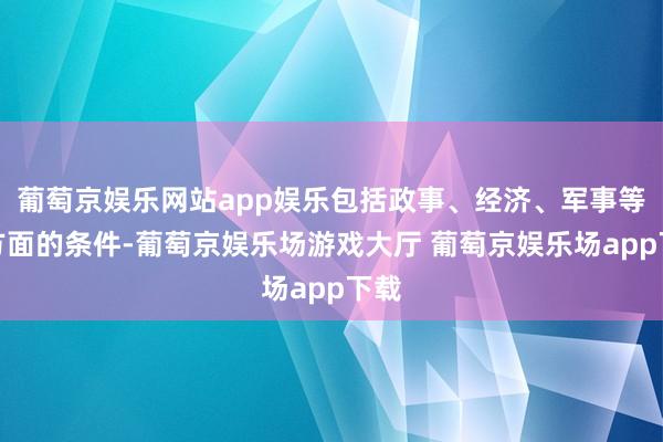 葡萄京娱乐网站app娱乐包括政事、经济、军事等多方面的条件-葡萄京娱乐场游戏大厅 葡萄京娱乐场app下载