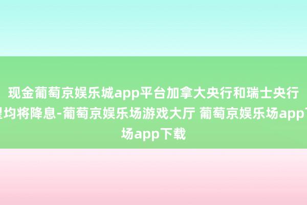 现金葡萄京娱乐城app平台加拿大央行和瑞士央行展望均将降息-葡萄京娱乐场游戏大厅 葡萄京娱乐场app下载