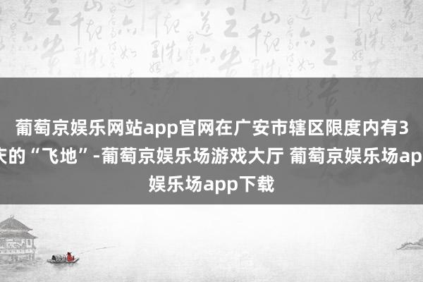 葡萄京娱乐网站app官网在广安市辖区限度内有3块重庆的“飞地”-葡萄京娱乐场游戏大厅 葡萄京娱乐场app下载