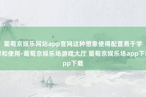 葡萄京娱乐网站app官网这种想象使得配置易于学习和使用-葡萄京娱乐场游戏大厅 葡萄京娱乐场app下载