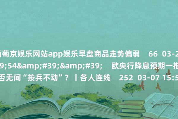 葡萄京娱乐网站app娱乐早盘商品走势偏弱    66  03-25 14:06     03&#39;54&#39;&#39;    欧央行降息预期一推再推 今晚会否无间“按兵不动”？丨各人连线    252  03-07 15:59     04&#39;45&#39;&#39;    乐言贸易：一向直营的海底捞盛开加盟了 背后原因几何    64