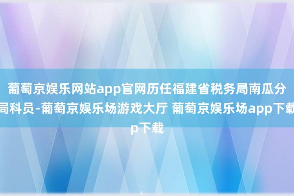 葡萄京娱乐网站app官网历任福建省税务局南瓜分局科员-葡萄京娱乐场游戏大厅 葡萄京娱乐场app下载