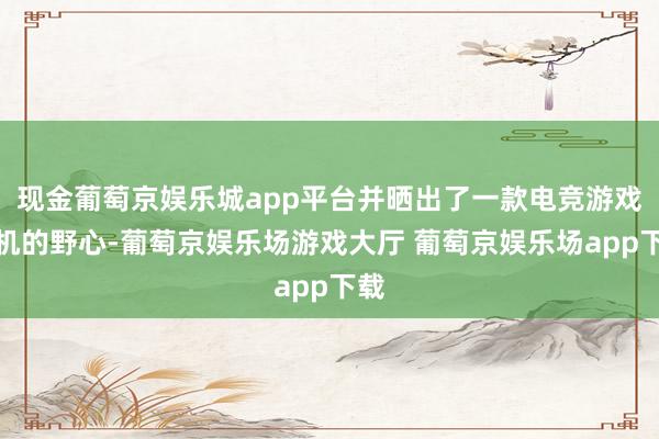 现金葡萄京娱乐城app平台并晒出了一款电竞游戏耳机的野心-葡萄京娱乐场游戏大厅 葡萄京娱乐场app下载