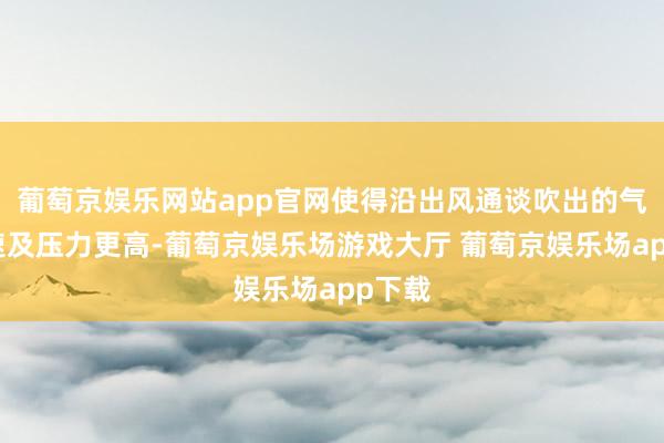 葡萄京娱乐网站app官网使得沿出风通谈吹出的气体流速及压力更高-葡萄京娱乐场游戏大厅 葡萄京娱乐场app下载