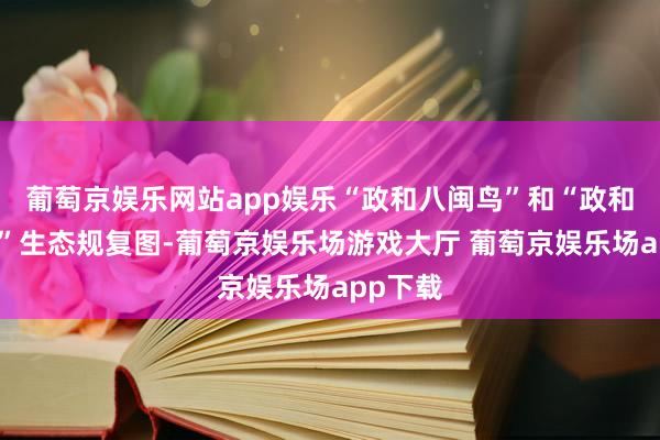 葡萄京娱乐网站app娱乐“政和八闽鸟”和“政和动物群”生态规复图-葡萄京娱乐场游戏大厅 葡萄京娱乐场app下载