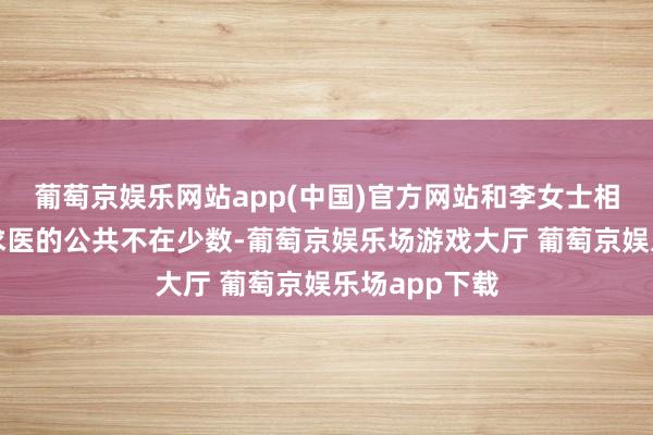 葡萄京娱乐网站app(中国)官方网站和李女士相似冒雨前来求医的公共不在少数-葡萄京娱乐场游戏大厅 葡萄京娱乐场app下载