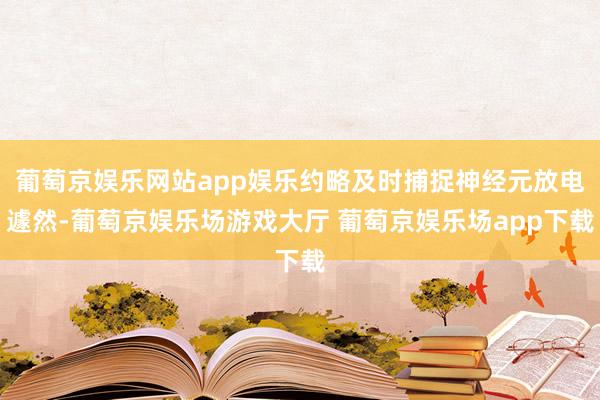葡萄京娱乐网站app娱乐约略及时捕捉神经元放电遽然-葡萄京娱乐场游戏大厅 葡萄京娱乐场app下载