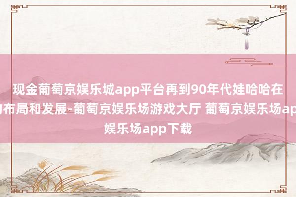 现金葡萄京娱乐城app平台再到90年代娃哈哈在广元的布局和发展-葡萄京娱乐场游戏大厅 葡萄京娱乐场app下载