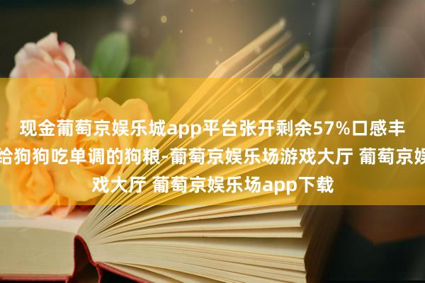 现金葡萄京娱乐城app平台张开剩余57%口感丰富机遇：一直给狗狗吃单调的狗粮-葡萄京娱乐场游戏大厅 葡萄京娱乐场app下载