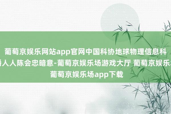 葡萄京娱乐网站app官网中国科协地球物理信息科学首席传播人人陈会忠暗意-葡萄京娱乐场游戏大厅 葡萄京娱乐场app下载